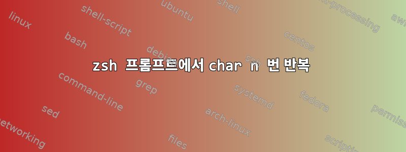 zsh 프롬프트에서 char n 번 반복