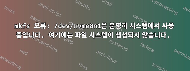 mkfs 오류: /dev/nvme0n1은 분명히 시스템에서 사용 중입니다. 여기에는 파일 시스템이 생성되지 않습니다.