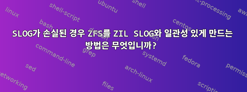 SLOG가 손실된 경우 ZFS를 ZIL SLOG와 일관성 있게 만드는 방법은 무엇입니까?