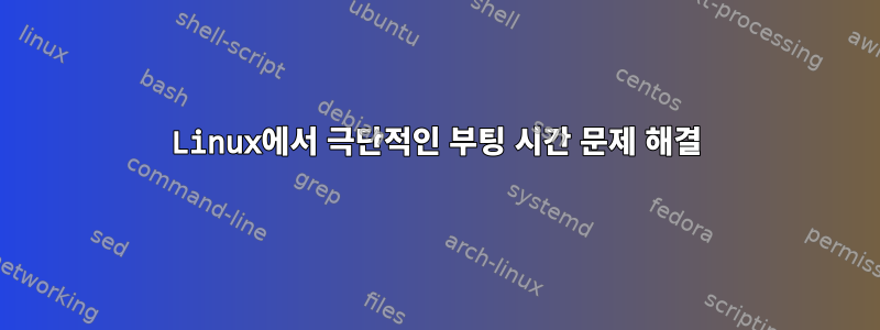 Linux에서 극단적인 부팅 시간 문제 해결