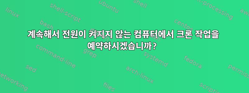 계속해서 전원이 켜지지 않는 컴퓨터에서 크론 작업을 예약하시겠습니까?