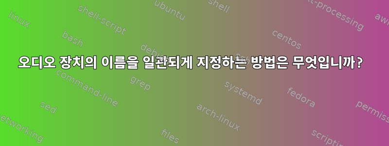 오디오 장치의 이름을 일관되게 지정하는 방법은 무엇입니까?