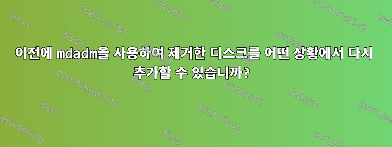 이전에 mdadm을 사용하여 제거한 디스크를 어떤 상황에서 다시 추가할 수 있습니까?