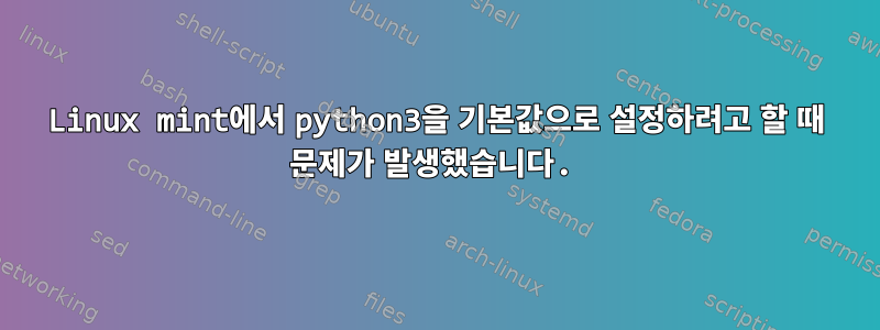 Linux mint에서 python3을 기본값으로 설정하려고 할 때 문제가 발생했습니다.