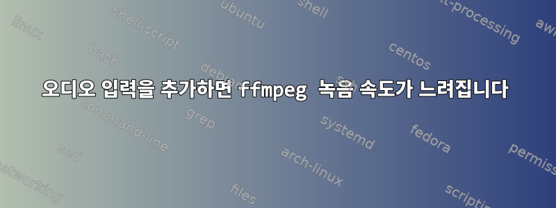 오디오 입력을 추가하면 ffmpeg 녹음 속도가 느려집니다