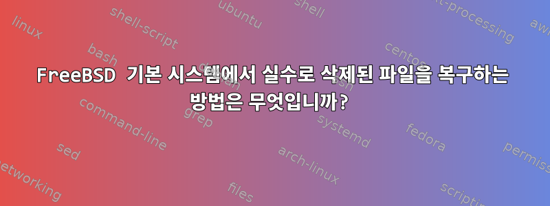 FreeBSD 기본 시스템에서 실수로 삭제된 파일을 복구하는 방법은 무엇입니까?