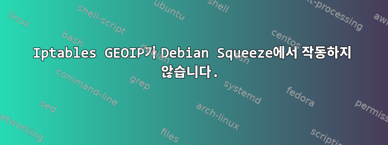 Iptables GEOIP가 Debian Squeeze에서 작동하지 않습니다.