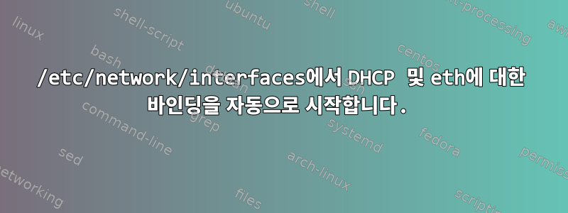 /etc/network/interfaces에서 DHCP 및 eth에 대한 바인딩을 자동으로 시작합니다.