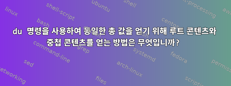 du 명령을 사용하여 동일한 총 값을 얻기 위해 루트 콘텐츠와 중첩 콘텐츠를 얻는 방법은 무엇입니까?