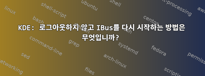 KDE: 로그아웃하지 않고 IBus를 다시 시작하는 방법은 무엇입니까?