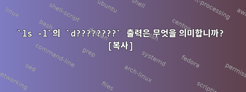 `ls -l`의 `d????????` 출력은 무엇을 의미합니까? [복사]