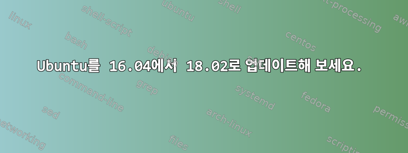 Ubuntu를 16.04에서 18.02로 업데이트해 보세요.