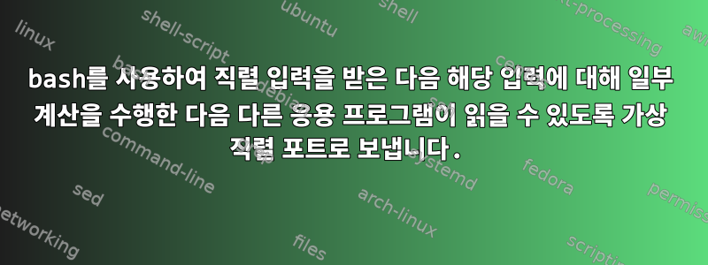 bash를 사용하여 직렬 입력을 받은 다음 해당 입력에 대해 일부 계산을 수행한 다음 다른 응용 프로그램이 읽을 수 있도록 가상 직렬 포트로 보냅니다.