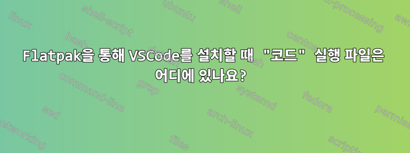 Flatpak을 통해 VSCode를 설치할 때 "코드" 실행 파일은 어디에 있나요?