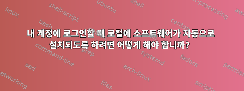 내 계정에 로그인할 때 로컬에 소프트웨어가 자동으로 설치되도록 하려면 어떻게 해야 합니까?