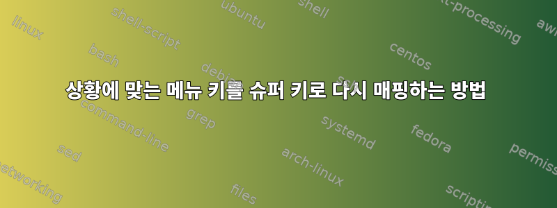 상황에 맞는 메뉴 키를 슈퍼 키로 다시 매핑하는 방법