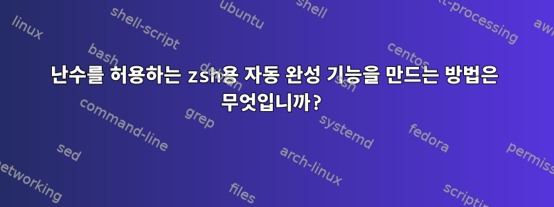 난수를 허용하는 zsh용 자동 완성 기능을 만드는 방법은 무엇입니까?