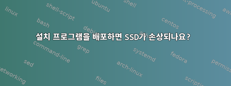 설치 프로그램을 배포하면 SSD가 손상되나요?