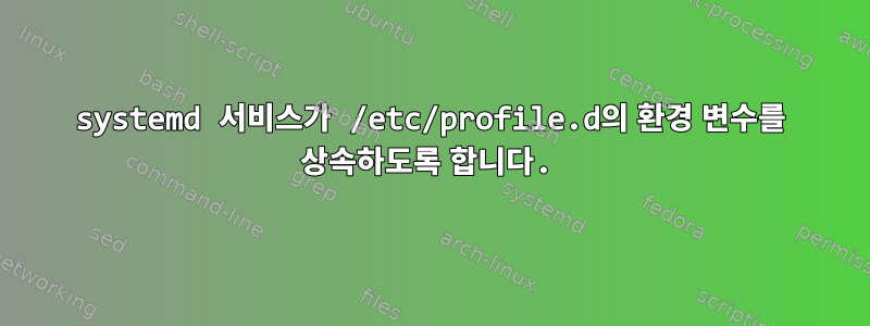 systemd 서비스가 /etc/profile.d의 환경 변수를 상속하도록 합니다.