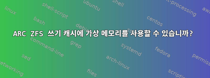 ARC ZFS 쓰기 캐시에 가상 메모리를 사용할 수 있습니까?