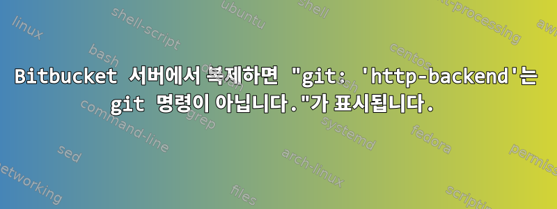 Bitbucket 서버에서 복제하면 "git: 'http-backend'는 git 명령이 아닙니다."가 표시됩니다.