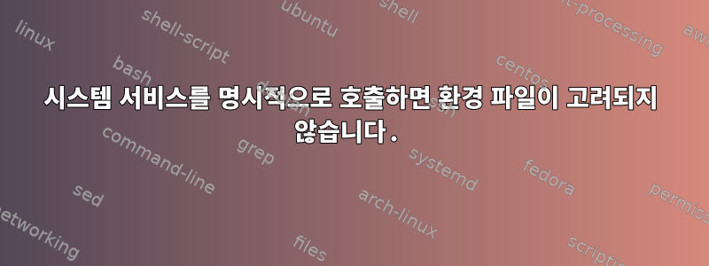 시스템 서비스를 명시적으로 호출하면 환경 파일이 고려되지 않습니다.