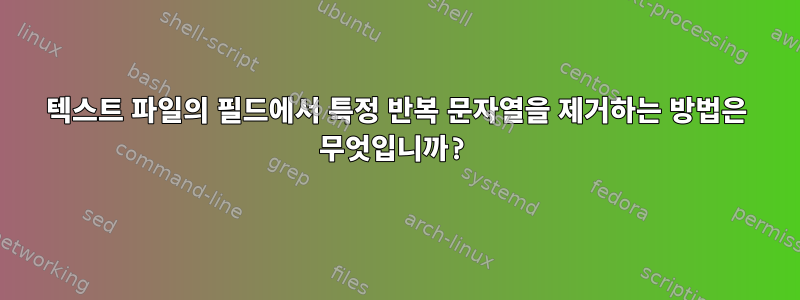 텍스트 파일의 필드에서 특정 반복 문자열을 제거하는 방법은 무엇입니까?