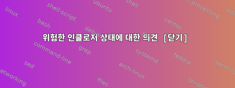 위험한 인클로저 상태에 대한 의견 [닫기]