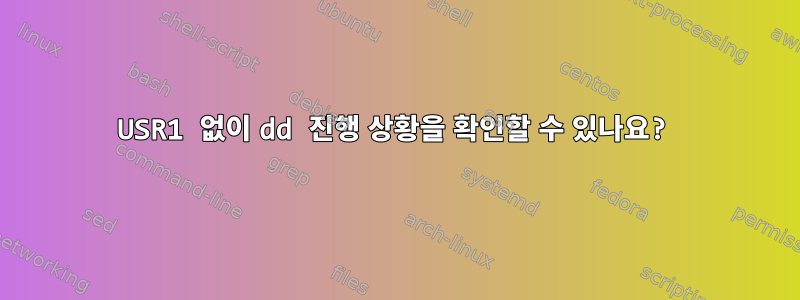 USR1 없이 dd 진행 상황을 확인할 수 있나요?