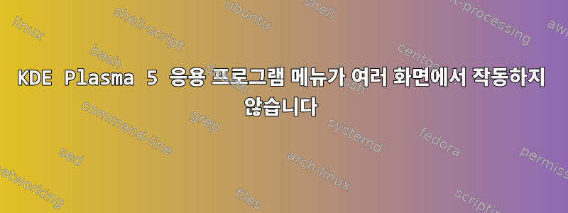 KDE Plasma 5 응용 프로그램 메뉴가 여러 화면에서 작동하지 않습니다