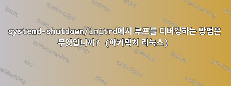 systemd-shutdown/initrd에서 루프를 디버깅하는 방법은 무엇입니까? (아키텍처 리눅스)