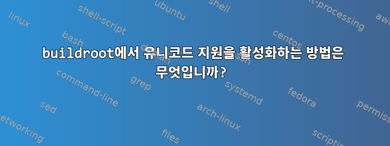 buildroot에서 유니코드 지원을 활성화하는 방법은 무엇입니까?