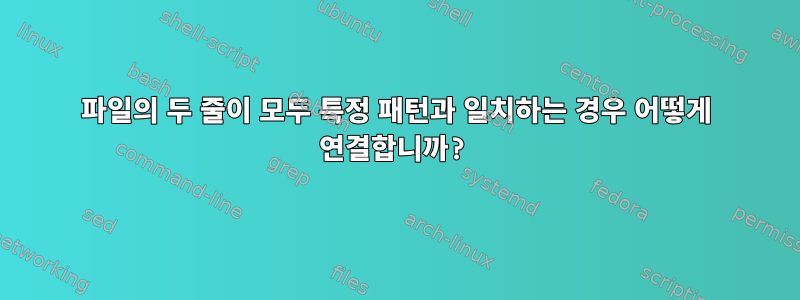 파일의 두 줄이 모두 특정 패턴과 일치하는 경우 어떻게 연결합니까?