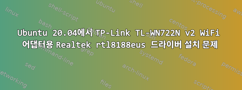 Ubuntu 20.04에서 TP-Link TL-WN722N v2 WiFi 어댑터용 Realtek rtl8188eus 드라이버 설치 문제