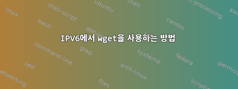 IPV6에서 wget을 사용하는 방법