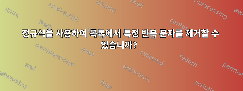 정규식을 사용하여 목록에서 특정 반복 문자를 제거할 수 있습니까?