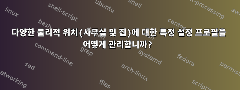 다양한 물리적 위치(사무실 및 집)에 대한 특정 설정 프로필을 어떻게 관리합니까?