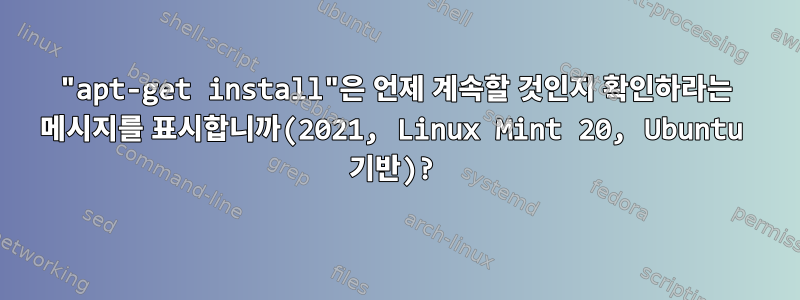 "apt-get install"은 언제 계속할 것인지 확인하라는 메시지를 표시합니까(2021, Linux Mint 20, Ubuntu 기반)?