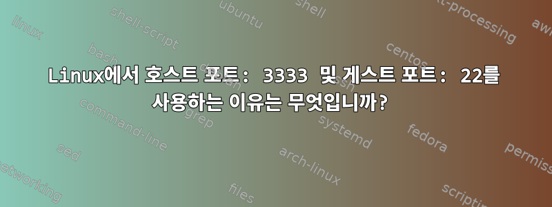 Linux에서 호스트 포트: 3333 및 게스트 포트: 22를 사용하는 이유는 무엇입니까?