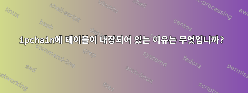 ipchain에 테이블이 내장되어 있는 이유는 무엇입니까?