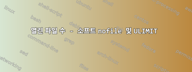 열린 파일 수 - 소프트 nofile 및 ULIMIT