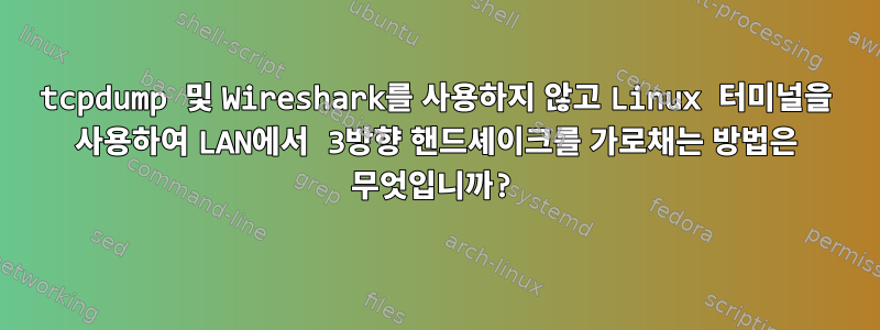 tcpdump 및 Wireshark를 사용하지 않고 Linux 터미널을 사용하여 LAN에서 3방향 핸드셰이크를 가로채는 방법은 무엇입니까?