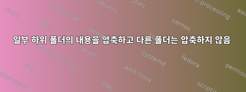 일부 하위 폴더의 내용을 압축하고 다른 폴더는 압축하지 않음