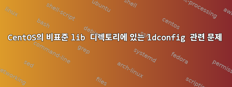 CentOS의 비표준 lib 디렉토리에 있는 ldconfig 관련 문제