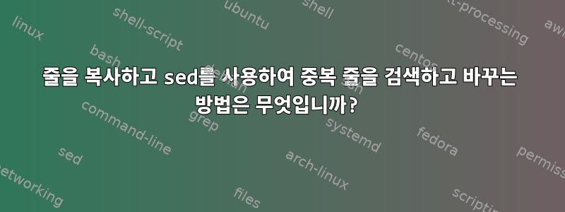 줄을 복사하고 sed를 사용하여 중복 줄을 검색하고 바꾸는 방법은 무엇입니까?