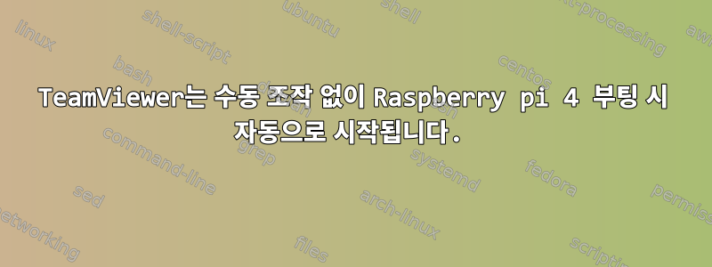 TeamViewer는 수동 조작 없이 Raspberry pi 4 부팅 시 자동으로 시작됩니다.