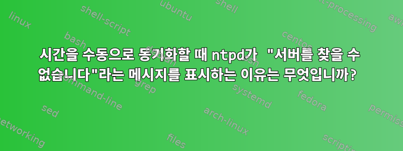 시간을 수동으로 동기화할 때 ntpd가 "서버를 찾을 수 없습니다"라는 메시지를 표시하는 이유는 무엇입니까?