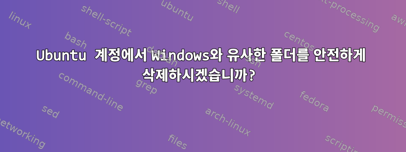 Ubuntu 계정에서 Windows와 유사한 폴더를 안전하게 삭제하시겠습니까?