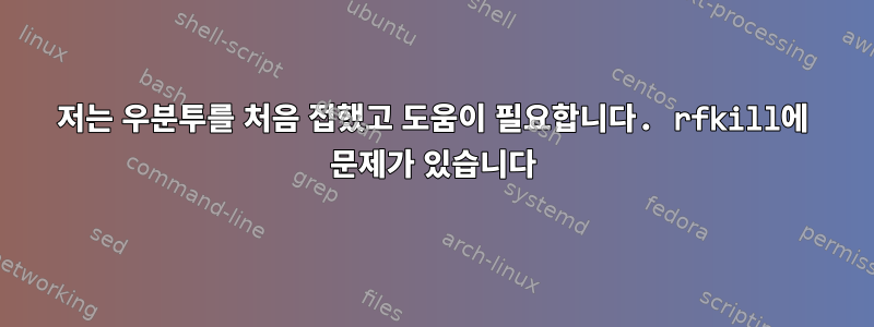 저는 우분투를 처음 접했고 도움이 필요합니다. rfkill에 문제가 있습니다