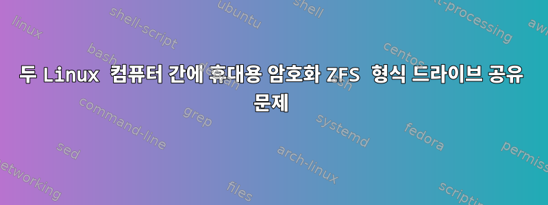 두 Linux 컴퓨터 간에 휴대용 암호화 ZFS 형식 드라이브 공유 문제